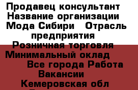 Продавец-консультант › Название организации ­ Мода Сибири › Отрасль предприятия ­ Розничная торговля › Минимальный оклад ­ 18 000 - Все города Работа » Вакансии   . Кемеровская обл.,Березовский г.